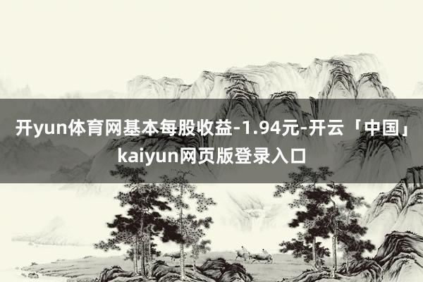开yun体育网基本每股收益-1.94元-开云「中国」kaiyun网页版登录入口