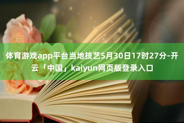 体育游戏app平台当地技艺5月30日17时27分-开云「中国」kaiyun网页版登录入口