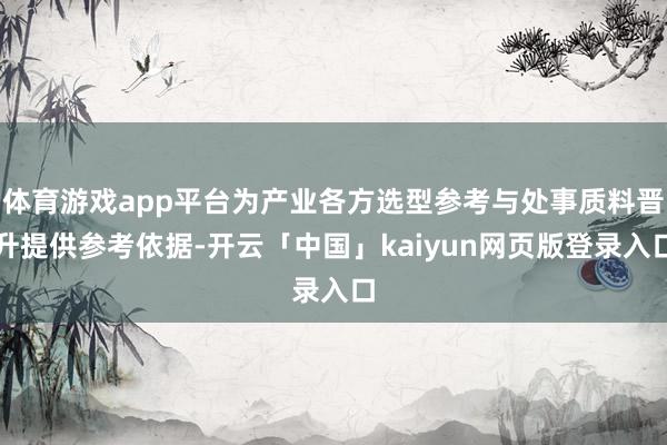 体育游戏app平台为产业各方选型参考与处事质料晋升提供参考依据-开云「中国」kaiyun网页版登录入口
