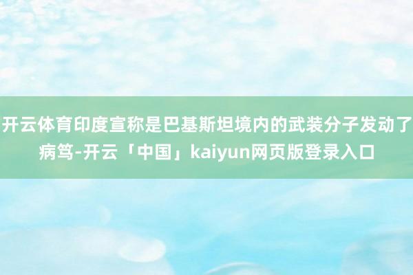 开云体育印度宣称是巴基斯坦境内的武装分子发动了病笃-开云「中国」kaiyun网页版登录入口