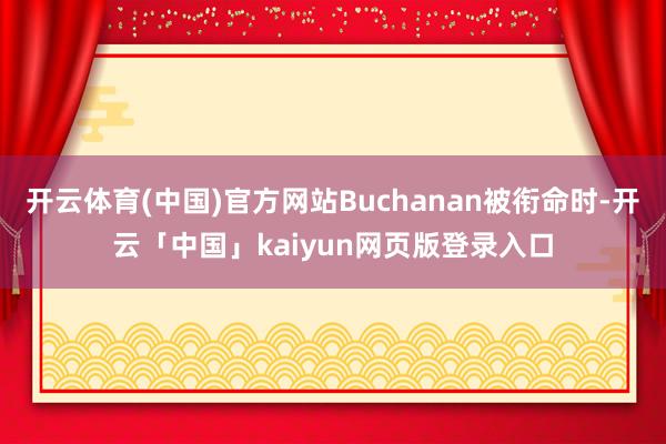 开云体育(中国)官方网站Buchanan被衔命时-开云「中国」kaiyun网页版登录入口
