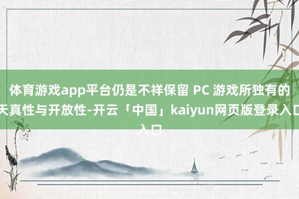 体育游戏app平台仍是不祥保留 PC 游戏所独有的天真性与开放性-开云「中国」kaiyun网页版登录入口