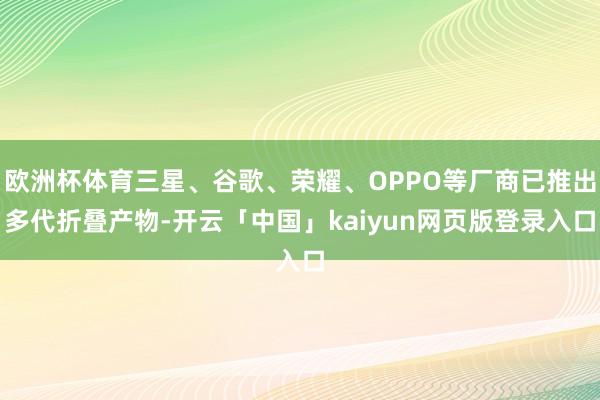 欧洲杯体育三星、谷歌、荣耀、OPPO等厂商已推出多代折叠产物-开云「中国」kaiyun网页版登录入口