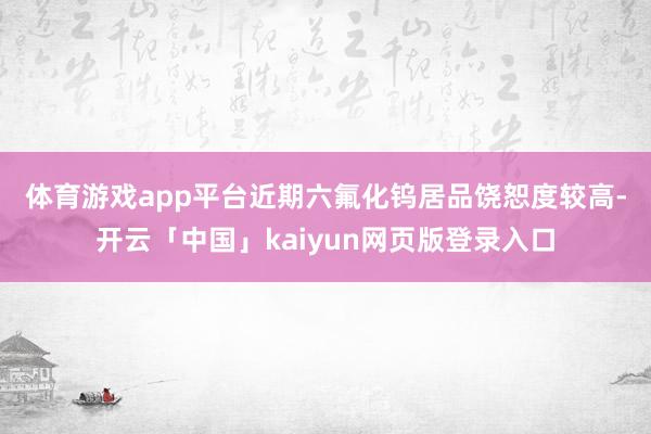体育游戏app平台 近期六氟化钨居品饶恕度较高-开云「中国」kaiyun网页版登录入口