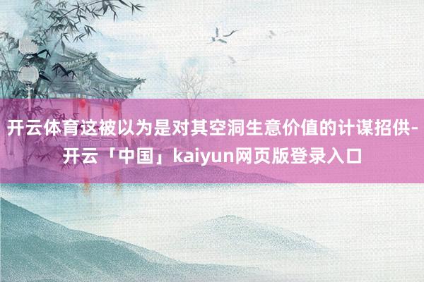 开云体育这被以为是对其空洞生意价值的计谋招供-开云「中国」kaiyun网页版登录入口