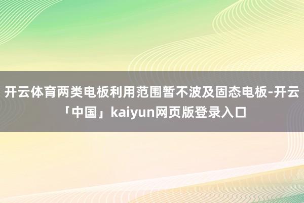 开云体育两类电板利用范围暂不波及固态电板-开云「中国」kaiyun网页版登录入口