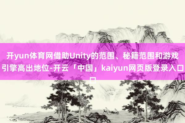 开yun体育网借助Unity的范围、秘籍范围和游戏引擎高出地位-开云「中国」kaiyun网页版登录入口