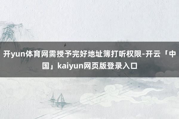 开yun体育网需授予完好地址簿打听权限-开云「中国」kaiyun网页版登录入口