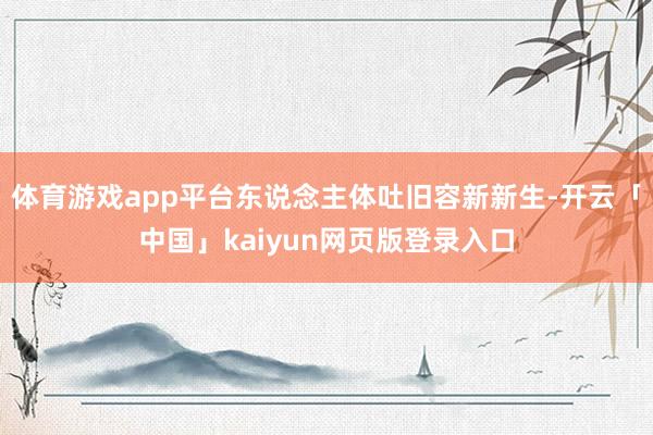体育游戏app平台东说念主体吐旧容新新生-开云「中国」kaiyun网页版登录入口