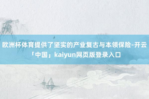 欧洲杯体育提供了坚实的产业复古与本领保险-开云「中国」kaiyun网页版登录入口