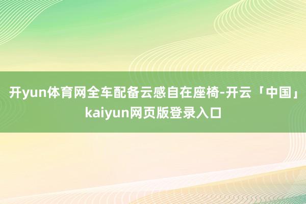 开yun体育网全车配备云感自在座椅-开云「中国」kaiyun网页版登录入口
