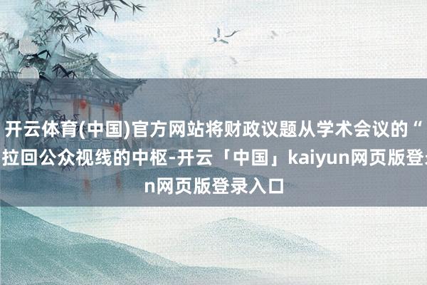 开云体育(中国)官方网站将财政议题从学术会议的“角落”拉回公众视线的中枢-开云「中国」kaiyun网页版登录入口