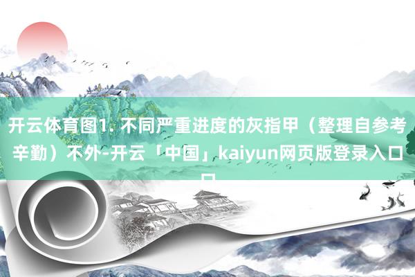 开云体育图1. 不同严重进度的灰指甲（整理自参考辛勤）不外-开云「中国」kaiyun网页版登录入口