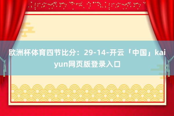 欧洲杯体育四节比分:29-14-开云「中国」kaiyun网页版登录入口