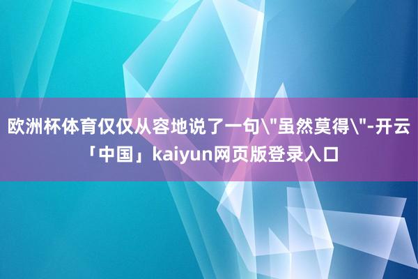 欧洲杯体育仅仅从容地说了一句