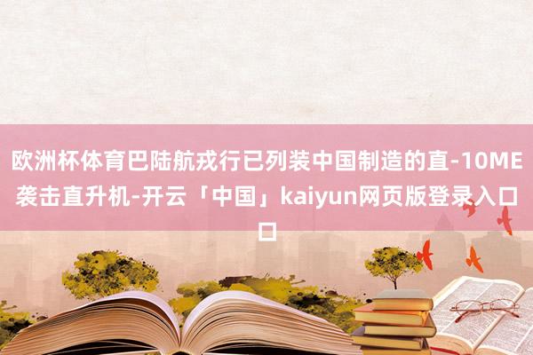 欧洲杯体育巴陆航戎行已列装中国制造的直-10ME袭击直升机-开云「中国」kaiyun网页版登录入口