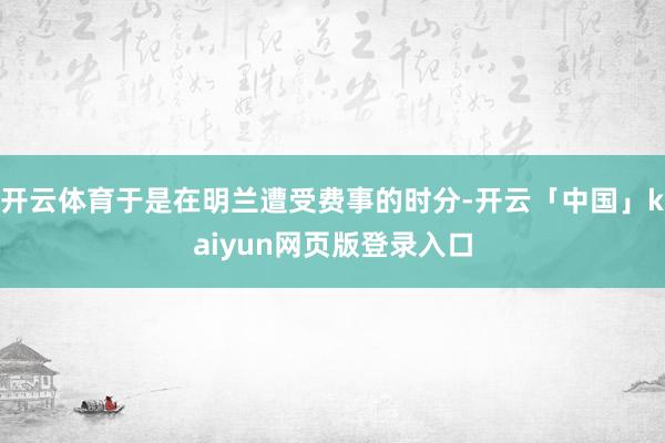 开云体育于是在明兰遭受费事的时分-开云「中国」kaiyun网页版登录入口