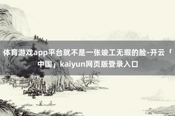 体育游戏app平台就不是一张竣工无瑕的脸-开云「中国」kaiyun网页版登录入口