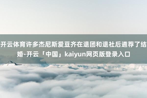开云体育许多杰尼斯爱豆齐在退团和退社后遴荐了结婚-开云「中国」kaiyun网页版登录入口