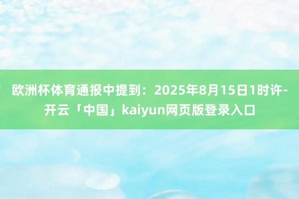 欧洲杯体育通报中提到：2025年8月15日1时许-开云「中国」kaiyun网页版登录入口