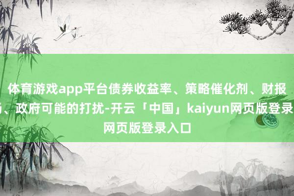 体育游戏app平台债券收益率、策略催化剂、财报发扬、政府可能的打扰-开云「中国」kaiyun网页版登录入口