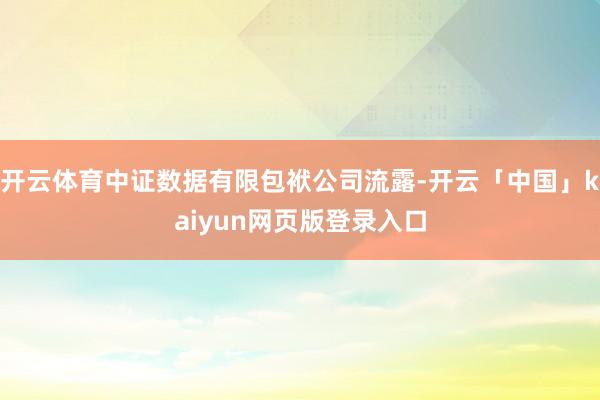 开云体育中证数据有限包袱公司流露-开云「中国」kaiyun网页版登录入口