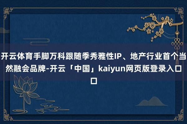 开云体育手脚万科跟随季秀雅性IP、地产行业首个当然融会品牌-开云「中国」kaiyun网页版登录入口