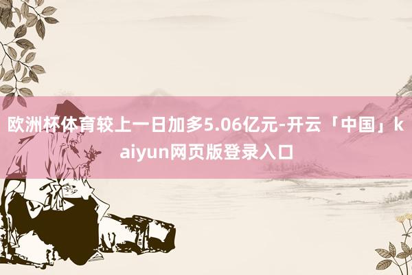 欧洲杯体育较上一日加多5.06亿元-开云「中国」kaiyun网页版登录入口