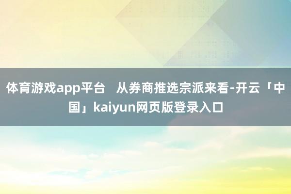 体育游戏app平台   从券商推选宗派来看-开云「中国」kaiyun网页版登录入口