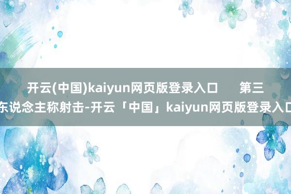 开云(中国)kaiyun网页版登录入口      第三东说念主称射击-开云「中国」kaiyun网页版登录入口