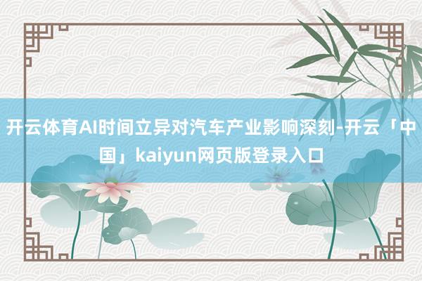 开云体育AI时间立异对汽车产业影响深刻-开云「中国」kaiyun网页版登录入口