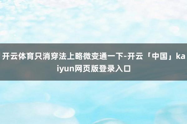 开云体育只消穿法上略微变通一下-开云「中国」kaiyun网页版登录入口