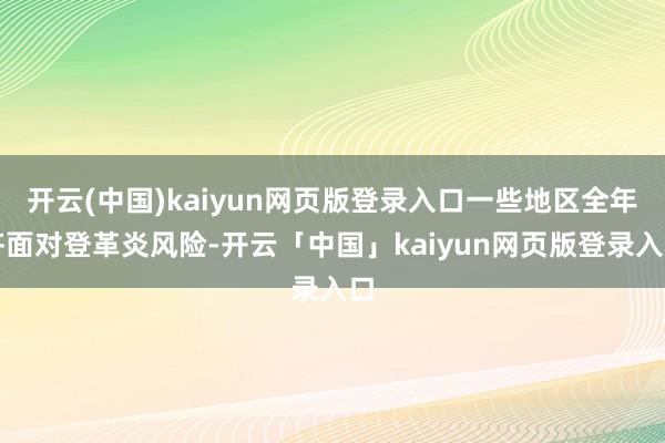 开云(中国)kaiyun网页版登录入口一些地区全年齐面对登革炎风险-开云「中国」kaiyun网页版登录入口