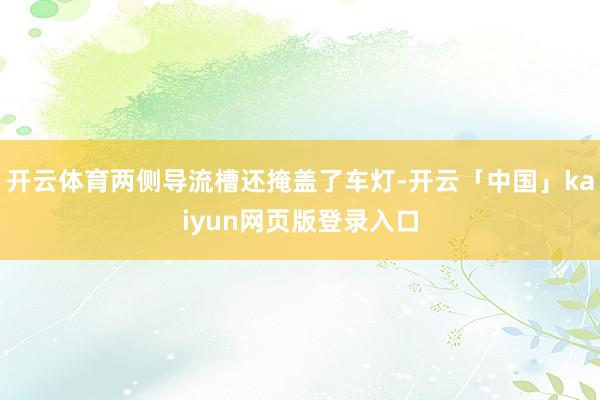 开云体育两侧导流槽还掩盖了车灯-开云「中国」kaiyun网页版登录入口