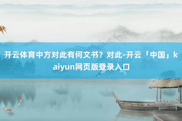开云体育中方对此有何文书？　　对此-开云「中国」kaiyun网页版登录入口