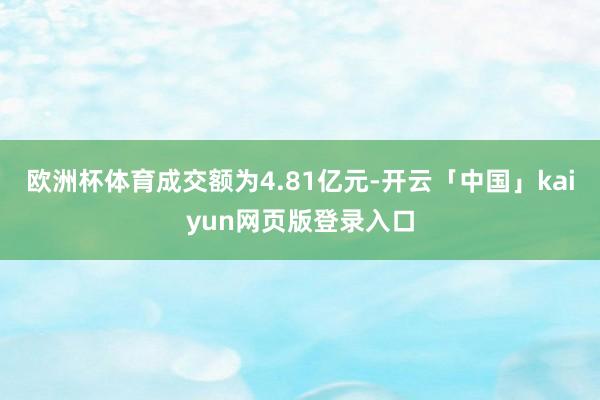 欧洲杯体育成交额为4.81亿元-开云「中国」kaiyun网页版登录入口