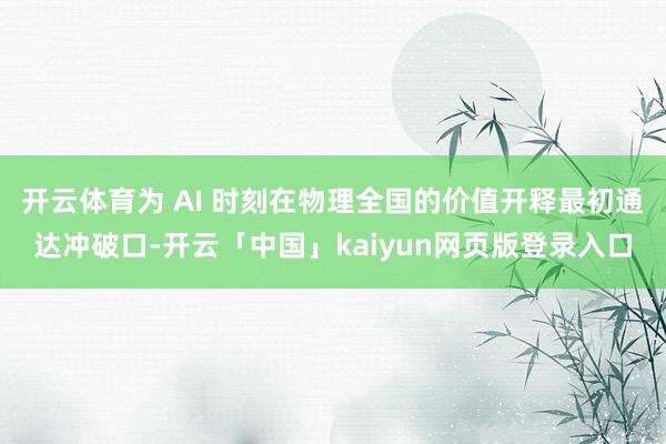 开云体育为 AI 时刻在物理全国的价值开释最初通达冲破口-开云「中国」kaiyun网页版登录入口