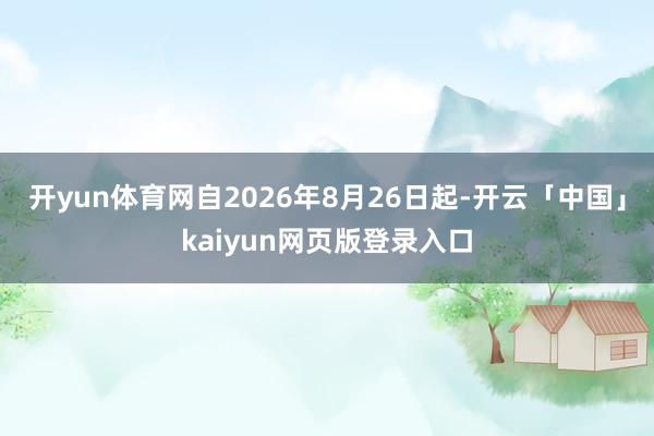 开yun体育网自2026年8月26日起-开云「中国」kaiyun网页版登录入口