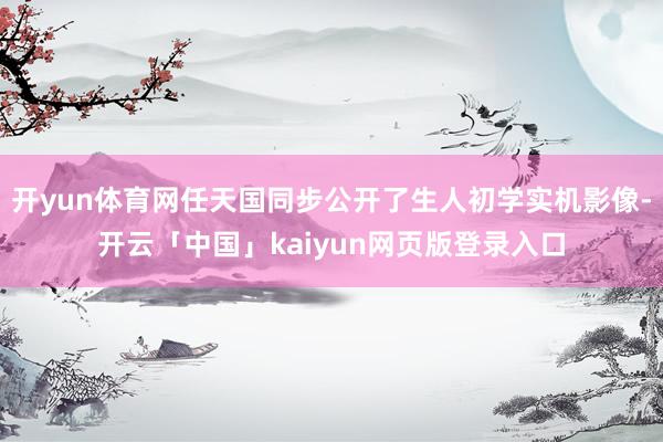 开yun体育网任天国同步公开了生人初学实机影像-开云「中国」kaiyun网页版登录入口