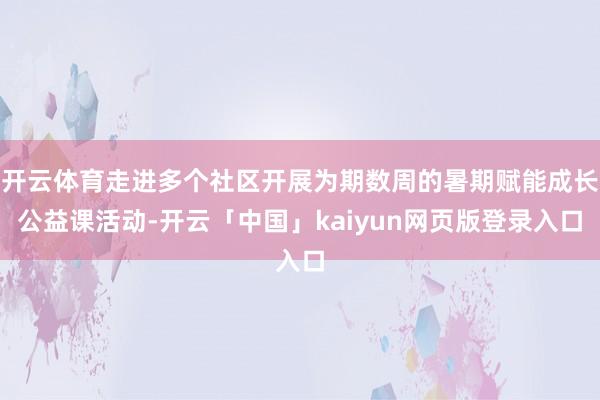 开云体育走进多个社区开展为期数周的暑期赋能成长公益课活动-开云「中国」kaiyun网页版登录入口