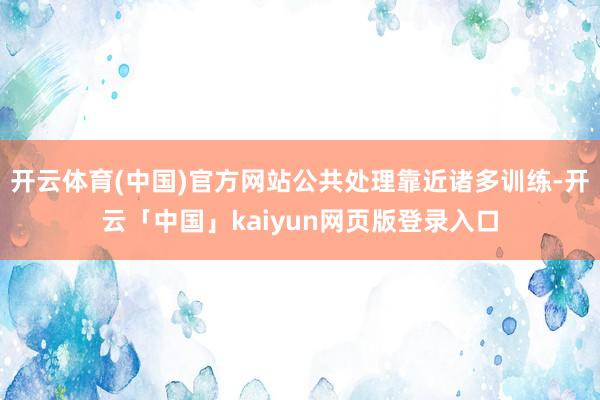 开云体育(中国)官方网站公共处理靠近诸多训练-开云「中国」kaiyun网页版登录入口