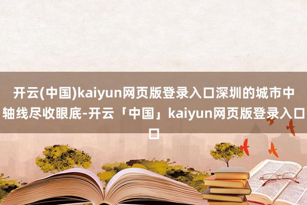 开云(中国)kaiyun网页版登录入口深圳的城市中轴线尽收眼底-开云「中国」kaiyun网页版登录入口