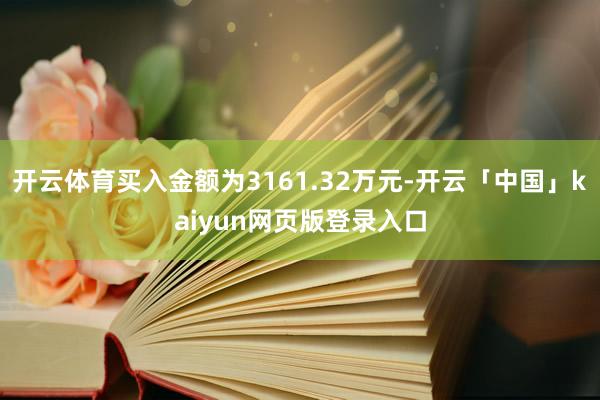 开云体育买入金额为3161.32万元-开云「中国」kaiyun网页版登录入口