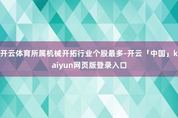 开云体育所属机械开拓行业个股最多-开云「中国」kaiyun网页版登录入口