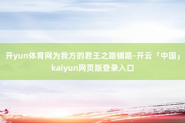 开yun体育网为我方的君王之路铺路-开云「中国」kaiyun网页版登录入口