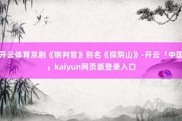 开云体育京剧《铡判官》别名《探阴山》-开云「中国」kaiyun网页版登录入口
