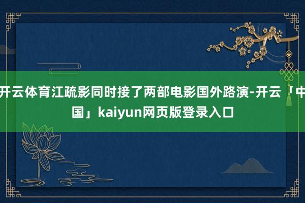 开云体育江疏影同时接了两部电影国外路演-开云「中国」kaiyun网页版登录入口