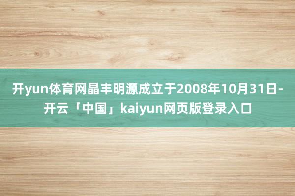 开yun体育网晶丰明源成立于2008年10月31日-开云「中国」kaiyun网页版登录入口