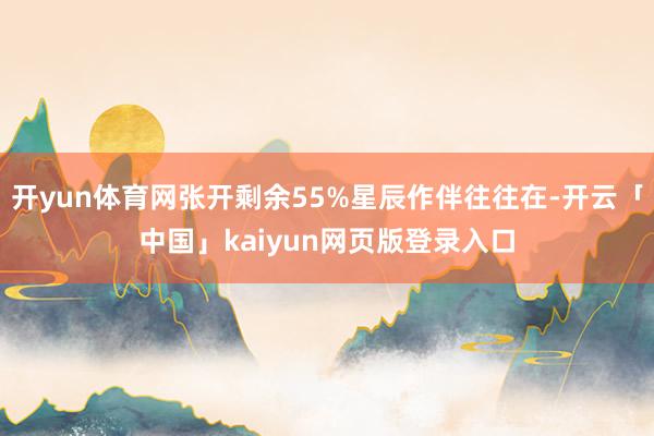开yun体育网张开剩余55%星辰作伴往往在-开云「中国」kaiyun网页版登录入口