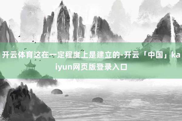 开云体育这在一定程度上是建立的-开云「中国」kaiyun网页版登录入口